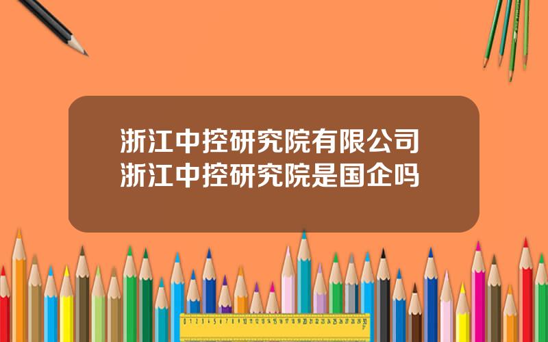 浙江中控研究院有限公司 浙江中控研究院是国企吗